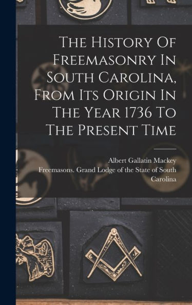 The History Of Freemasonry In South Carolina, From Its Origin In The Year 1736 To The Present Time