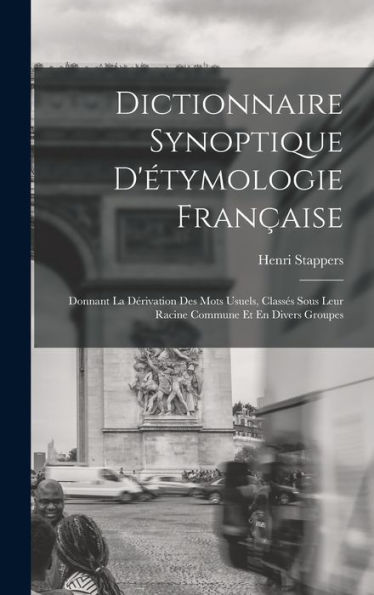 Dictionnaire Synoptique D'Étymologie Française: Donnant La Dérivation Des Mots Usuels, Classés Sous Leur Racine Commune Et En Divers Groupes (French Edition)