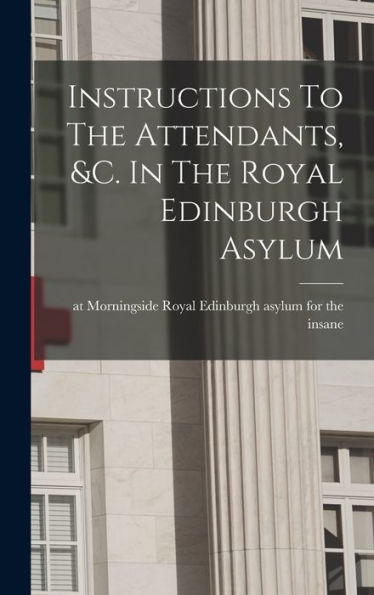 Instructions To The Attendants, &C. In The Royal Edinburgh Asylum