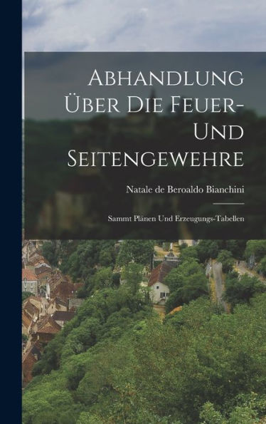 Abhandlung Über Die Feuer- Und Seitengewehre: Sammt Plänen Und Erzeugungs-Tabellen (German Edition)