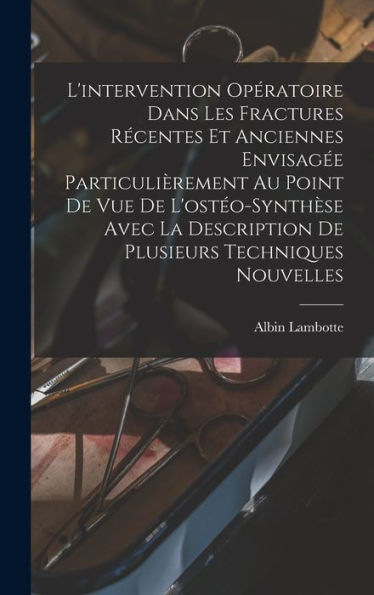 L'Intervention Opératoire Dans Les Fractures Récentes Et Anciennes Envisagée Particulièrement Au Point De Vue De L'Ostéo-Synthèse Avec La Description De Plusieurs Techniques Nouvelles (French Edition)