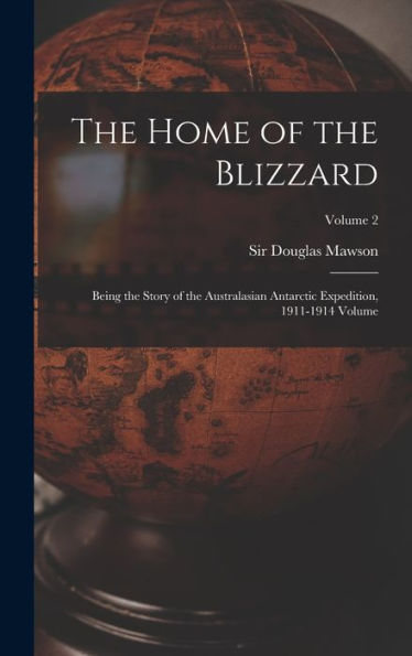 The Home Of The Blizzard; Being The Story Of The Australasian Antarctic Expedition, 1911-1914 Volume; Volume 2