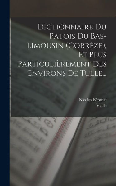 Dictionnaire Du Patois Du Bas-Limousin (Corrèze), Et Plus Particulièrement Des Environs De Tulle... (French Edition)