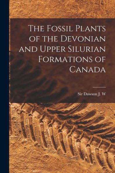 The Fossil Plants Of The Devonian And Upper Silurian Formations Of Canada
