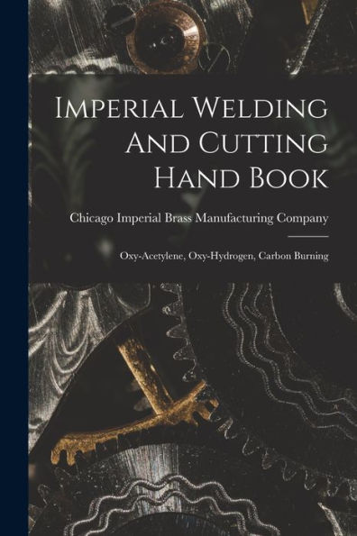 Imperial Welding And Cutting Hand Book; Oxy-Acetylene, Oxy-Hydrogen, Carbon Burning