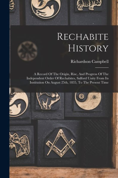 Rechabite History: A Record Of The Origin, Rise, And Progress Of The Independent Order Of Rechabites, Salford Unity From Its Institution On August 25Th, 1835, To The Present Time