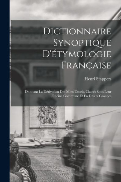 Dictionnaire Synoptique D'Étymologie Française: Donnant La Dérivation Des Mots Usuels, Classés Sous Leur Racine Commune Et En Divers Groupes (French Edition)