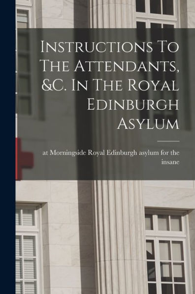 Instructions To The Attendants, &C. In The Royal Edinburgh Asylum