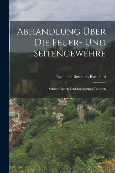 Abhandlung Über Die Feuer- Und Seitengewehre: Sammt Plänen Und Erzeugungs-Tabellen (German Edition)