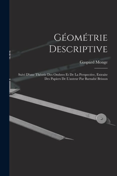 Géométrie Descriptive: Suivi D'Une Théorie Des Ombres Et De La Perspective, Extraite Des Papiers De L'Auteur Par Barnabé Brisson (French Edition)
