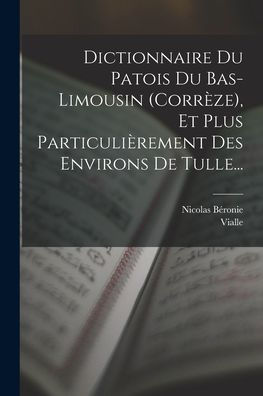 Dictionnaire Du Patois Du Bas-Limousin (Corrèze), Et Plus Particulièrement Des Environs De Tulle... (French Edition)