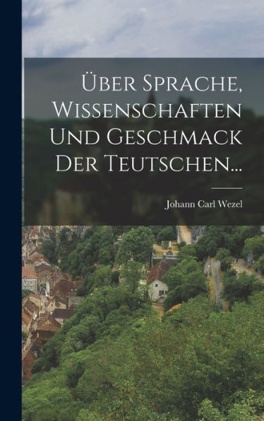 Über Sprache, Wissenschaften Und Geschmack Der Teutschen... (German Edition)