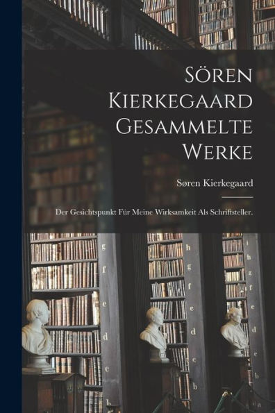 Sören Kierkegaard Gesammelte Werke: Der Gesichtspunkt Für Meine Wirksamkeit Als Schriftsteller. (German Edition)