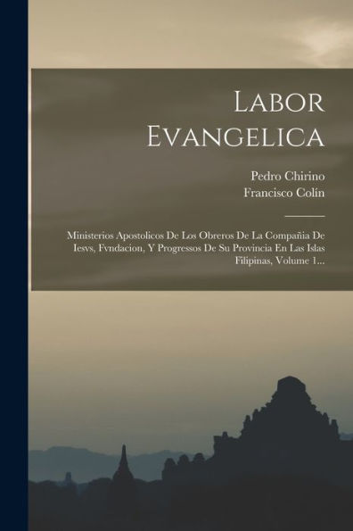 Labor Evangelica: Ministerios Apostolicos De Los Obreros De La Compañia De Iesvs, Fvndacion, Y Progressos De Su Provincia En Las Islas Filipinas, Volume 1... (Spanish Edition)