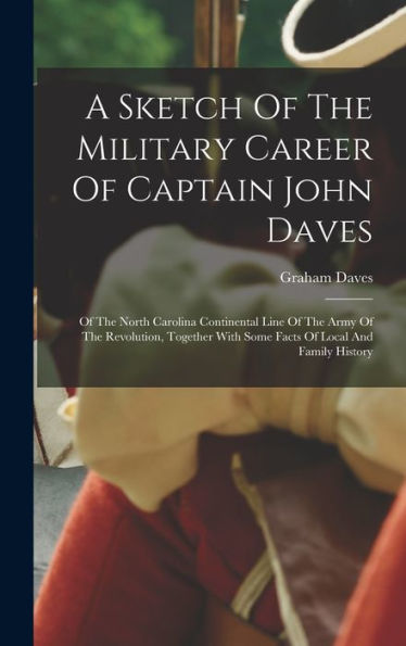 A Sketch Of The Military Career Of Captain John Daves: Of The North Carolina Continental Line Of The Army Of The Revolution, Together With Some Facts Of Local And Family History