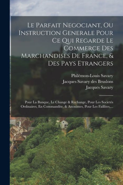 Le Parfait Negociant, Ou Instruction Generale Pour Ce Qui Regarde Le Commerce Des Marchandises De France, & Des Pays Etrangers: Pour La Banque, Le ... Pour Les Faillites, ... (French Edition)