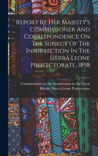 Report By Her Majesty'S Commissioner And Correspondence On The Subject Of The Insurrection In The Sierra Leone Protectorate, 1898