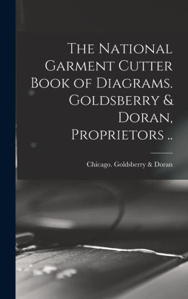 The National Garment Cutter Book Of Diagrams. Goldsberry & Doran, Proprietors ..