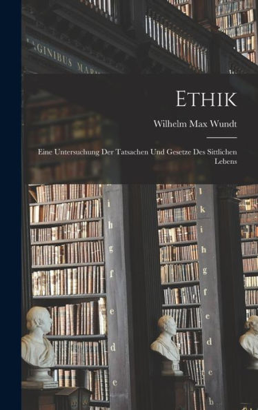 Ethik: Eine Untersuchung Der Tatsachen Und Gesetze Des Sittlichen Lebens