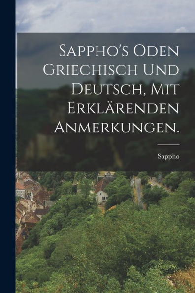 Sappho'S Oden Griechisch Und Deutsch, Mit Erklärenden Anmerkungen. (German Edition)