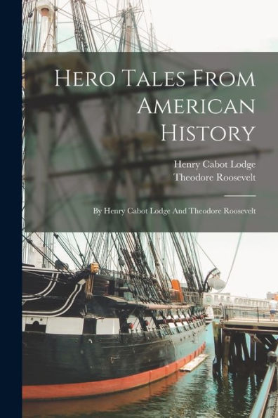 Hero Tales From American History: By Henry Cabot Lodge And Theodore Roosevelt