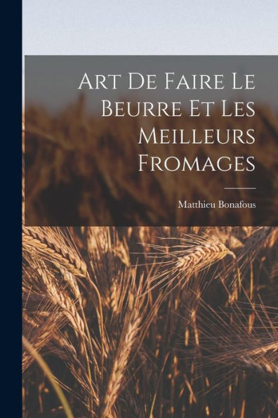 Art De Faire Le Beurre Et Les Meilleurs Fromages (French Edition)