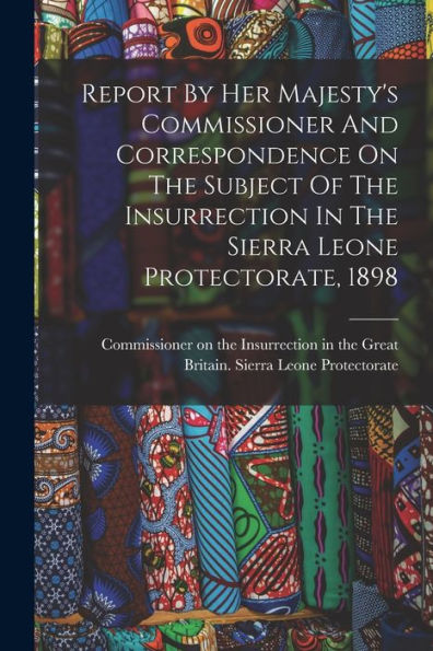 Report By Her Majesty'S Commissioner And Correspondence On The Subject Of The Insurrection In The Sierra Leone Protectorate, 1898