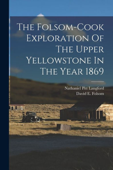 The Folsom-Cook Exploration Of The Upper Yellowstone In The Year 1869