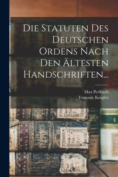 Die Statuten Des Deutschen Ordens Nach Den Ältesten Handschriften... (Dutch Edition)