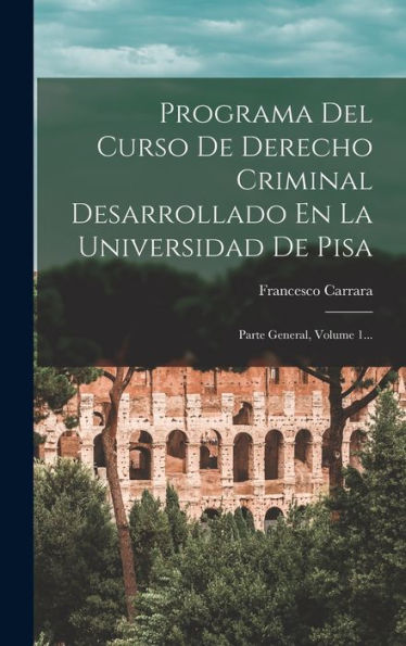 Programa Del Curso De Derecho Criminal Desarrollado En La Universidad De Pisa: Parte General, Volume 1... (Spanish Edition)