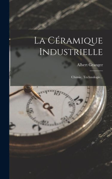 La Céramique Industrielle: Chimie, Technologie... (French Edition)