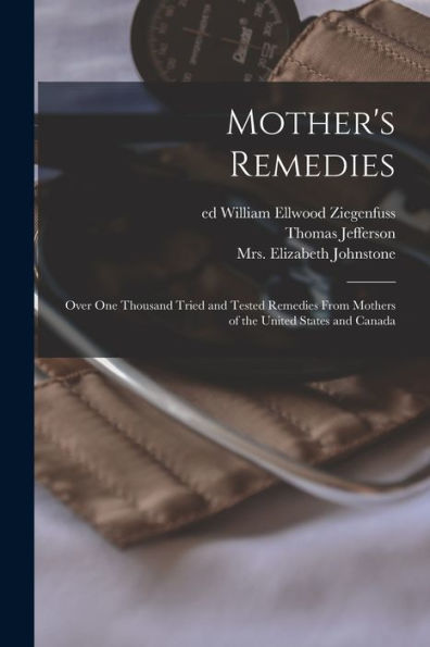 Mother'S Remedies; Over One Thousand Tried And Tested Remedies From Mothers Of The United States And Canada