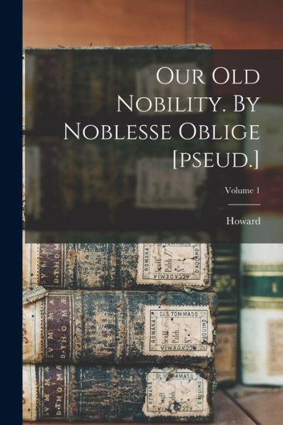 Our Old Nobility. By Noblesse Oblige [Pseud.]; Volume 1