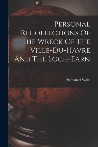 Personal Recollections Of The Wreck Of The Ville-Du-Havre And The Loch-Earn