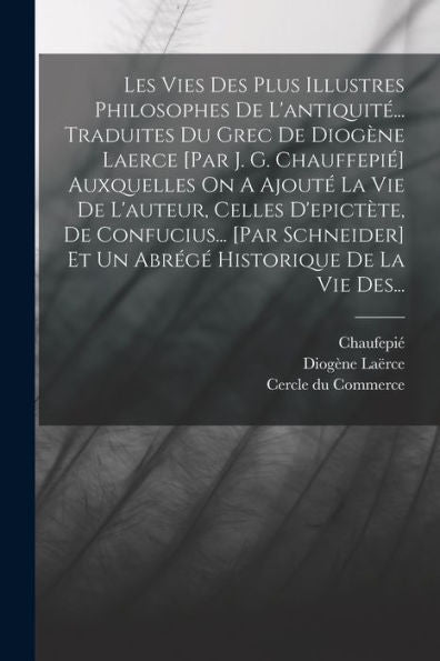 Les Vies Des Plus Illustres Philosophes De L'Antiquité... Traduites Du Grec De Diogène Laerce [Par J. G. Chauffepié] Auxquelles On A Ajouté La Vie De ... Historique De La Vie Des... (French Edition)