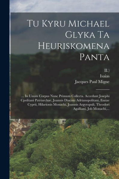 Tu Kyru Michael Glyka Ta Heuriskomena Panta: ... In Unum Corpus Nunc Primum Collecta. Accedunt Josephi Cpolitani Patriarchae, Joannis Diaconi ... Agalliani, Job Monachi, ... (Greek Edition)