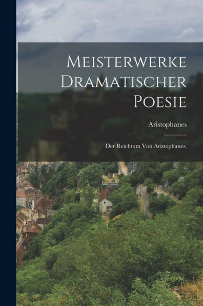 Meisterwerke Dramatischer Poesie: Der Reichtum Von Aristophanes. (German Edition)