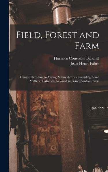 Field, Forest And Farm; Things Interesting To Young Nature-Lovers, Including Some Matters Of Moment To Gardeners And Fruit-Growers