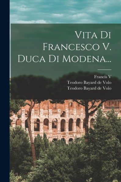 Vita Di Francesco V. Duca Di Modena... (Italian Edition)
