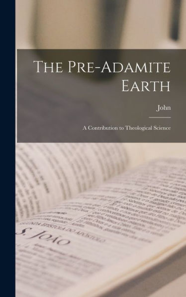 The Pre-Adamite Earth: A Contribution To Theological Science