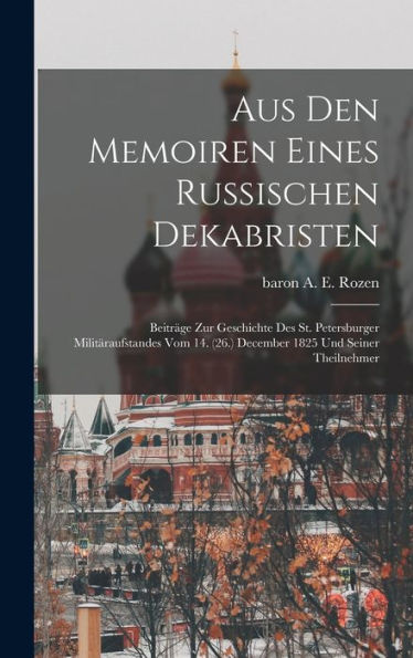 Aus Den Memoiren Eines Russischen Dekabristen: Beitra¨Ge Zur Geschichte Des St. Petersburger Milita¨Raufstandes Vom 14. (26.) December 1825 Und Seiner Theilnehmer (German Edition)