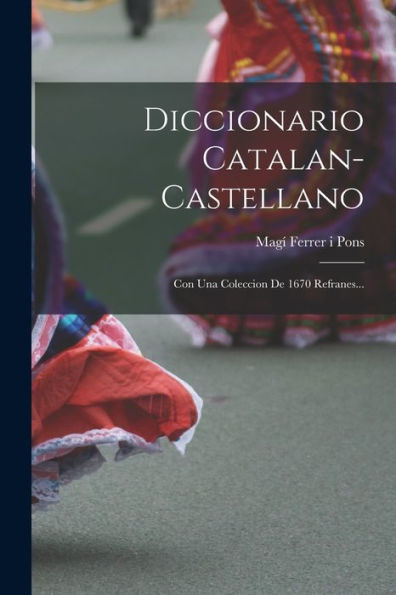 Diccionario Catalan-Castellano: Con Una Coleccion De 1670 Refranes... (Catalan Edition)