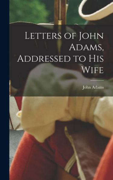 Letters Of John Adams, Addressed To His Wife