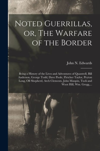Noted Guerrillas, Or, The Warfare Of The Border: Being A History Of The Lives And Adventures Of Quantrell, Bill Anderson, George Todd, Dave Poole, ... Maupin, Tuck And Woot Hill, Wm. Gregg, ...