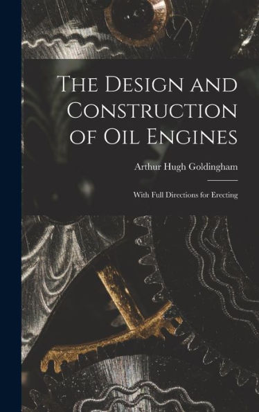 The Design And Construction Of Oil Engines: With Full Directions For Erecting