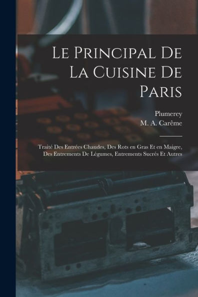 Le Principal De La Cuisine De Paris: Traité Des Entrées Chaudes, Des Rots En Gras Et En Maigre, Des Entrements De Légumes, Entrements Sucrés Et Autres (French Edition)