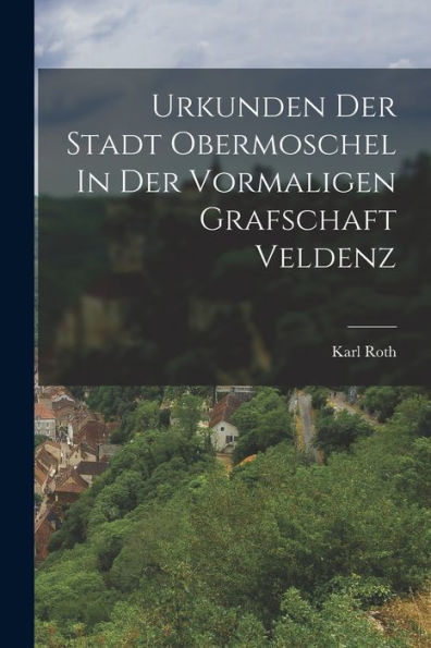 Urkunden Der Stadt Obermoschel In Der Vormaligen Grafschaft Veldenz