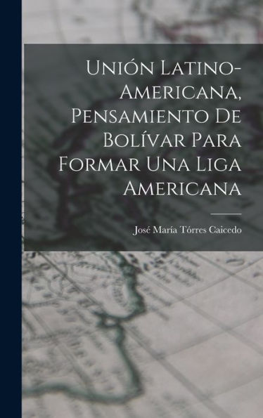 Unión Latino-Americana, Pensamiento De Bolívar Para Formar Una Liga Americana (Spanish Edition)