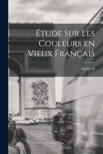 Étude Sur Les Couleurs En Vieux Français (French Edition)