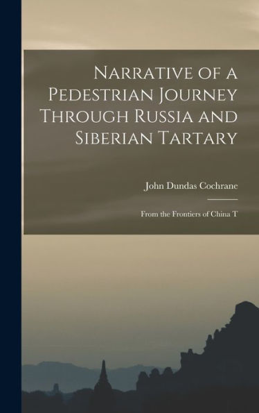 Narrative Of A Pedestrian Journey Through Russia And Siberian Tartary: From The Frontiers Of China T